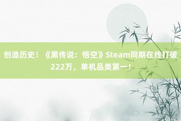 创造历史！《黑传说：悟空》Steam同期在线打破222万，单机品类第一！