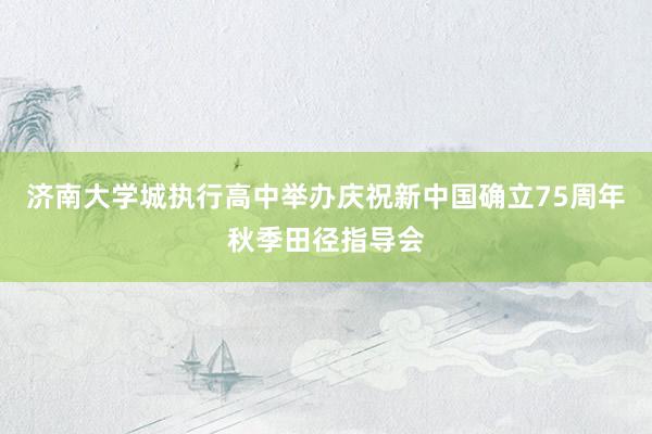 济南大学城执行高中举办庆祝新中国确立75周年秋季田径指导会