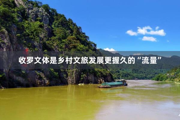 收罗文体是乡村文旅发展更握久的“流量”