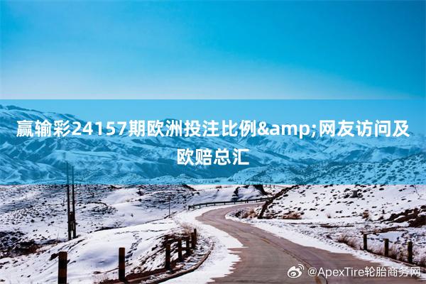 赢输彩24157期欧洲投注比例&网友访问及欧赔总汇