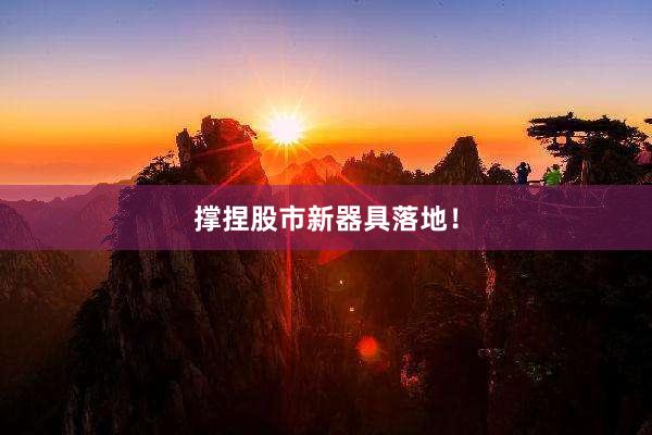 撑捏股市新器具落地！
