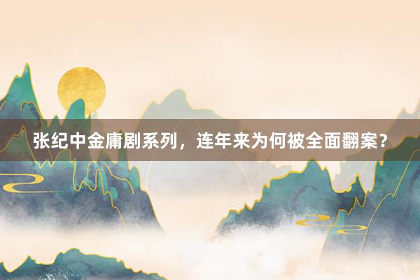 张纪中金庸剧系列，连年来为何被全面翻案？