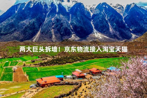 两大巨头拆墙！京东物流接入淘宝天猫