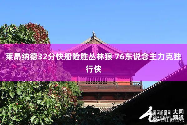 莱昂纳德32分快船险胜丛林狼 76东说念主力克独行侠