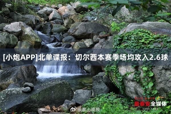 [小炮APP]北单谍报：切尔西本赛季场均攻入2.6球