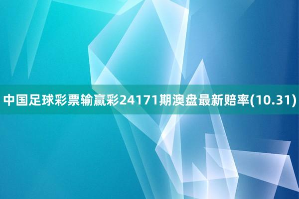 中国足球彩票输赢彩24171期澳盘最新赔率(10.31)