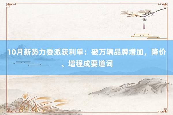 10月新势力委派获利单：破万辆品牌增加，降价、增程成要道词