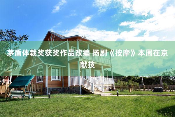 茅盾体裁奖获奖作品改编 扬剧《按摩》本周在京献技