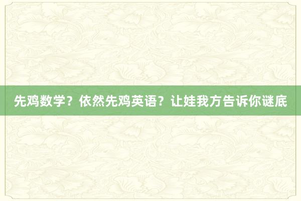先鸡数学?依然先鸡英语?让娃我方告诉你谜底