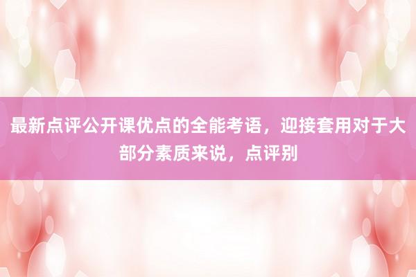 最新点评公开课优点的全能考语,迎接套用对于大部分素质来说,点评别