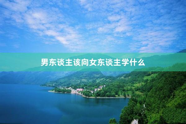 男东谈主该向女东谈主学什么