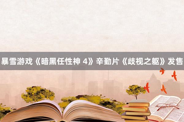 暴雪游戏《暗黑任性神 4》辛勤片《歧视之躯》发售