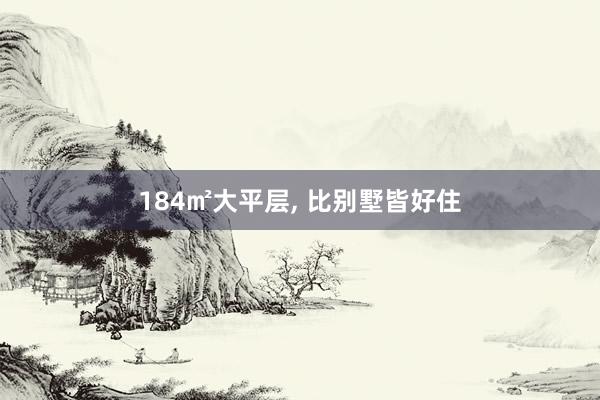 184㎡大平层, 比别墅皆好住