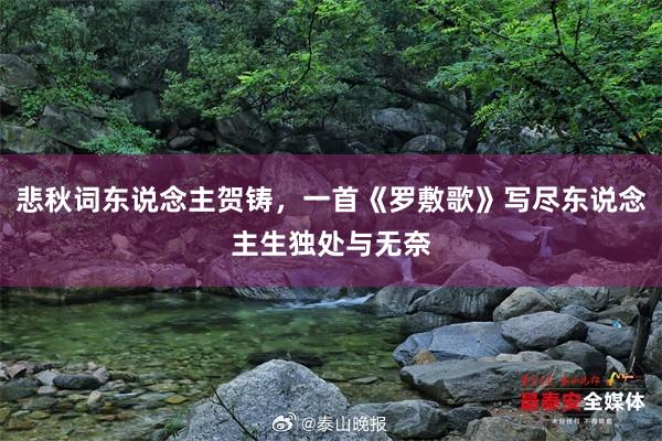 悲秋词东说念主贺铸，一首《罗敷歌》写尽东说念主生独处与无奈